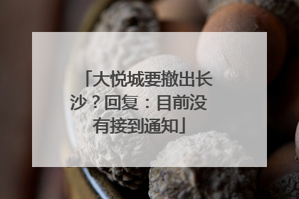大悦城要撤出长沙？回复：目前没有接到通知