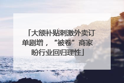 大额补贴刺激外卖订单剧增，“被卷”商家盼行业回归理性