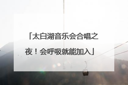 太白湖音乐会合唱之夜！会呼吸就能加入