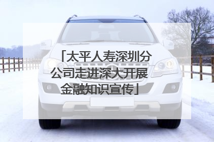 太平人寿深圳分公司走进深大开展金融知识宣传