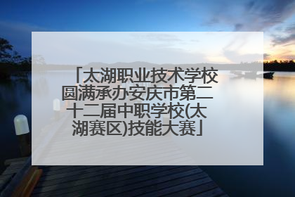 太湖职业技术学校圆满承办安庆市第二十二届中职学校(太湖赛区)技能大赛