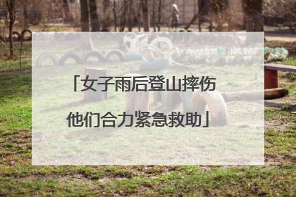 女子雨后登山摔伤 他们合力紧急救助