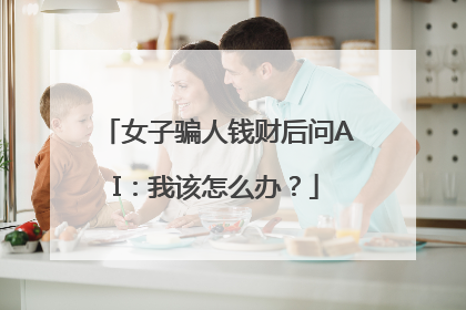 女子骗人钱财后问AI：我该怎么办？