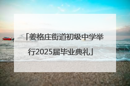 姜格庄街道初级中学举行2025届毕业典礼