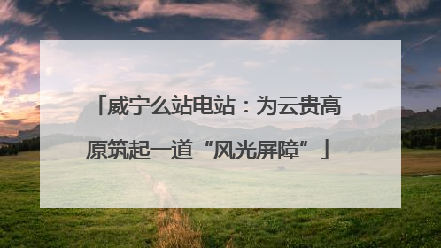 威宁么站电站：为云贵高原筑起一道“风光屏障”