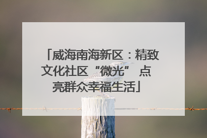威海南海新区：精致文化社区“微光” 点亮群众幸福生活