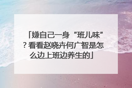 嫌自己一身“班儿味”？看看赵晓卉何广智是怎么边上班边养生的