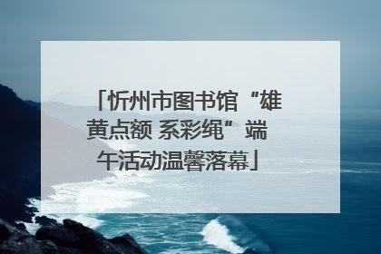 忻州市图书馆“雄黄点额 系彩绳”端午活动温馨落幕