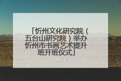 忻州文化研究院（五台山研究院）举办忻州市书画艺术提升班开班仪式