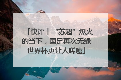 快评丨“苏超”爆火的当下，国足再次无缘世界杯更让人唏嘘