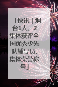 快讯｜烟台1人、2集体获评全国优秀少先队辅导员、集体荣誉称号