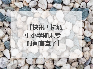 快讯！杭城中小学期末考时间官宣了