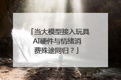当大模型接入玩具 AI硬件与情绪消费殊途同归？