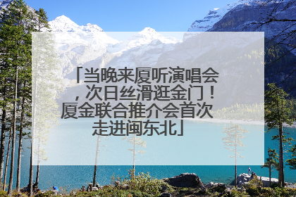 当晚来厦听演唱会，次日丝滑逛金门！厦金联合推介会首次走进闽东北