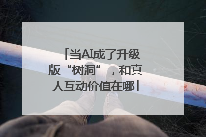当AI成了升级版“树洞”，和真人互动价值在哪