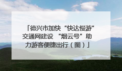 德兴市加快“快达慢游”交通网建设 “烟云号”助力游客便捷出行（图）