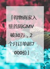 得物商家入驻首周GMV破30万，2个月订单超7000份