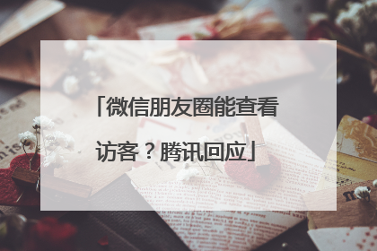 微信朋友圈能查看访客？腾讯回应