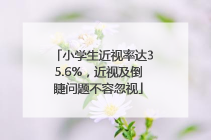 小学生近视率达35.6%，近视及倒睫问题不容忽视
