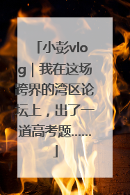 小彭vlog｜我在这场跨界的湾区论坛上，出了一道高考题……
