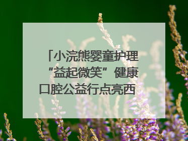 小浣熊婴童护理“益起微笑”健康口腔公益行点亮西藏12所小学