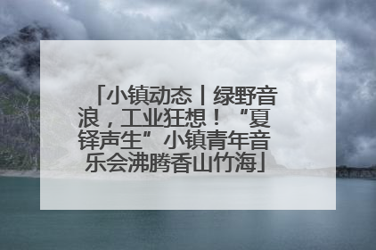 小镇动态丨绿野音浪，工业狂想！“夏铎声生”小镇青年音乐会沸腾香山竹海