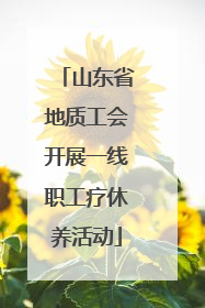 山东省地质工会开展一线职工疗休养活动