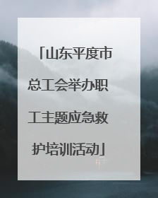山东平度市总工会举办职工主题应急救护培训活动