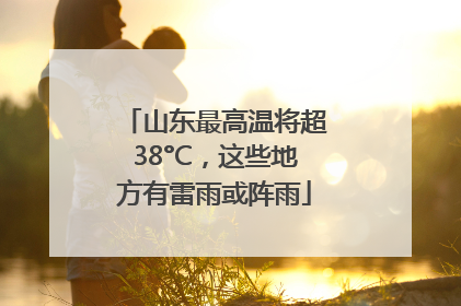 山东最高温将超38°C，这些地方有雷雨或阵雨