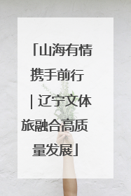山海有情 携手前行｜辽宁文体旅融合高质量发展