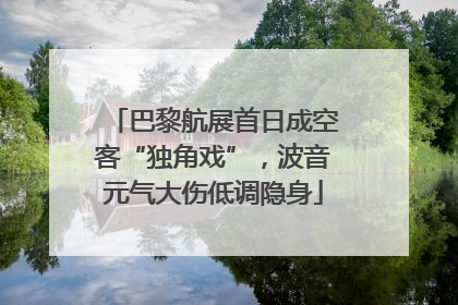 巴黎航展首日成空客“独角戏”，波音元气大伤低调隐身