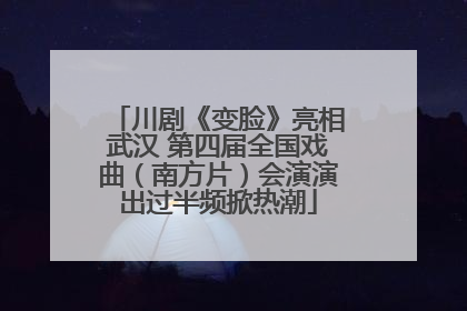 川剧《变脸》亮相武汉 第四届全国戏曲（南方片）会演演出过半频掀热潮