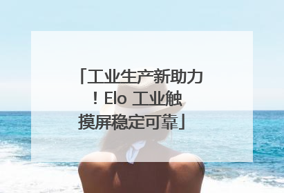 工业生产新助力！Elo 工业触摸屏稳定可靠