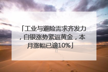 工业与避险需求齐发力，白银涨势紧逼黄金，本月涨幅已逾10%