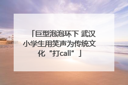 巨型泡泡环下 武汉小学生用笑声为传统文化“打call”
