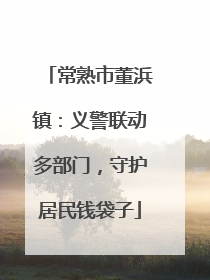 常熟市董浜镇：义警联动多部门，守护居民钱袋子