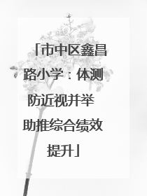市中区鑫昌路小学：体测防近视并举 助推综合绩效提升