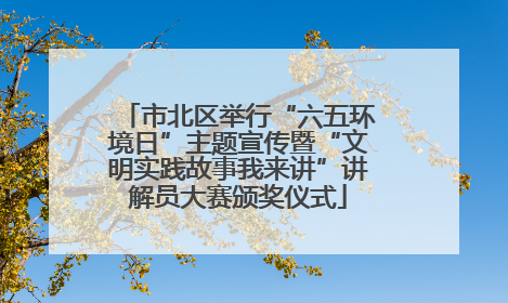 市北区举行“六五环境日”主题宣传暨“文明实践故事我来讲”讲解员大赛颁奖仪式