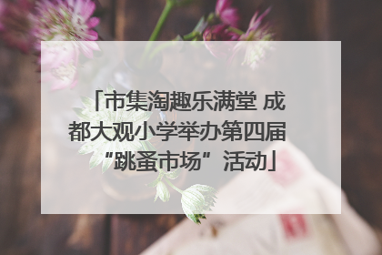 市集淘趣乐满堂 成都大观小学举办第四届“跳蚤市场”活动