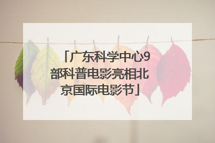 广东科学中心9部科普电影亮相北京国际电影节