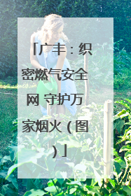 广丰：织密燃气安全网 守护万家烟火（图）