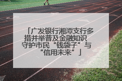 广发银行湘潭支行多措并举普及金融知识 守护市民“钱袋子”与“信用未来”