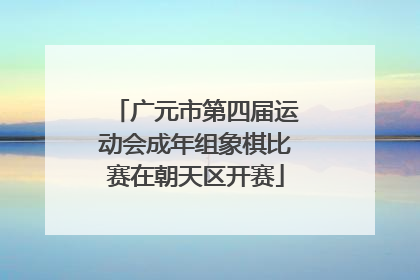 广元市第四届运动会成年组象棋比赛在朝天区开赛