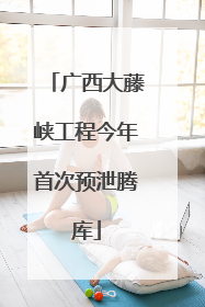 广西大藤峡工程今年首次预泄腾库