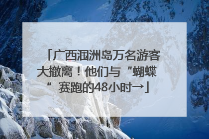 广西涠洲岛万名游客大撤离！他们与“蝴蝶”赛跑的48小时→