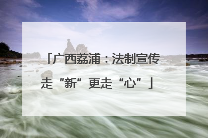 广西荔浦：法制宣传走“新”更走“心”