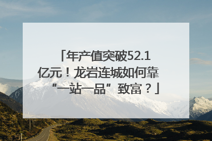 年产值突破52.1亿元！龙岩连城如何靠“一站一品”致富？
