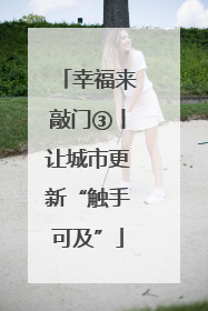 幸福来敲门③丨让城市更新“触手可及”