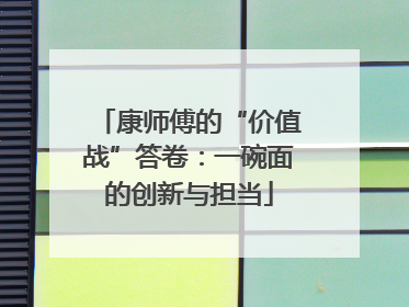 康师傅的“价值战”答卷：一碗面的创新与担当