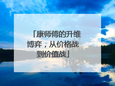 康师傅的升维博弈，从价格战到价值战